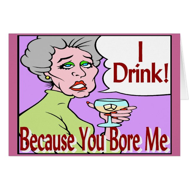I Drink Because You Bore Me (Front Horizontal)