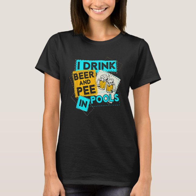 I Drink Beer And Pee In Pools Drunk Humorous Misch T-Shirt (Front)