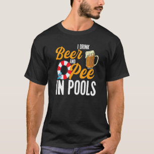 I Drink Beer And Pee In Pools Swimming I Pee In P T-Shirt