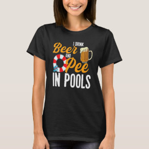 I Drink Beer And Pee In Pools Swimming I Pee In T-Shirt