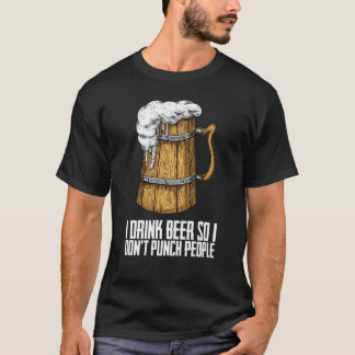 I drink beer so i dont punch people T-Shirt