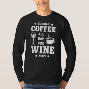 I Drink Coffee All Day Cuz Wine Not Drink Wine T-Shirt