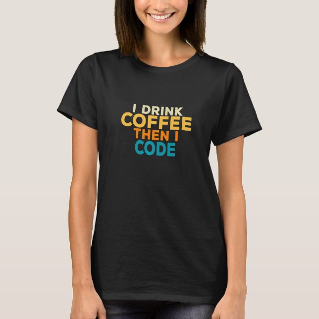 I Drink Coffee Coding Coder I T Technology Compute T-Shirt (Front)