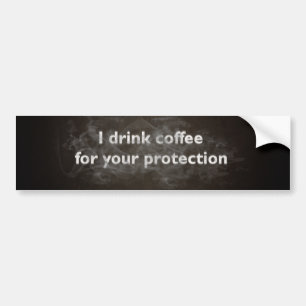 I Drink Coffee For Your Protection Bumper Sticker