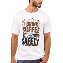 I drink coffee for your safety T-Shirt