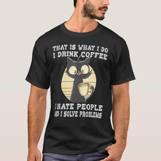 I Drink Coffee I Hate People I Solve Problems Cat  T-Shirt (Front)