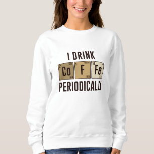 I Drink Coffee Periodically Sweatshirt