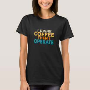 I Drink Coffee Then I Operate Doctor Surgeon Medic T-Shirt