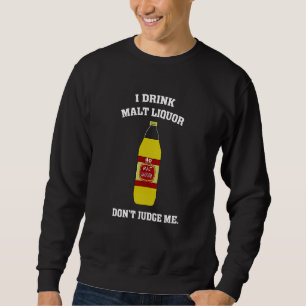 I Drink Malt Liquor - Don't Judge Me Sweatshirt