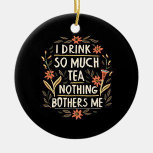 I Drink So Much Tea, Nothing Bothers Me Ceramic Tree Decoration