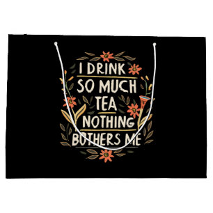 I Drink So Much Tea, Nothing Bothers Me Large Gift Bag