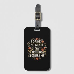 I Drink So Much Tea, Nothing Bothers Me Luggage Tag