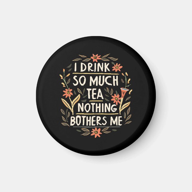 I Drink So Much Tea, Nothing Bothers Me Magnet (Front)