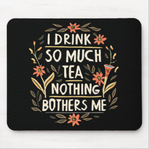 I Drink So Much Tea, Nothing Bothers Me Mouse Mat