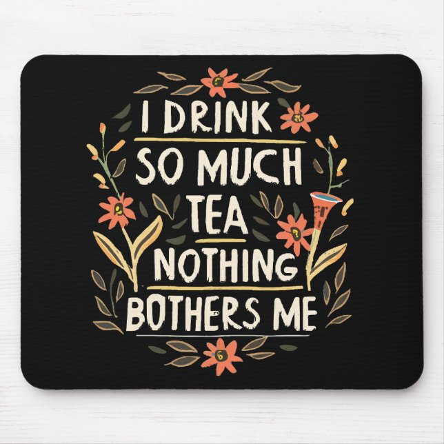 I Drink So Much Tea, Nothing Bothers Me Mouse Mat (Front)