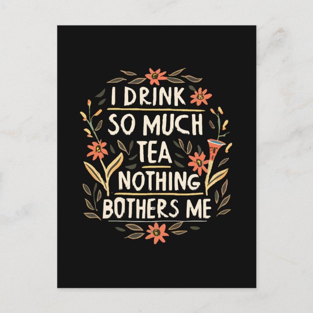 I Drink So Much Tea, Nothing Bothers Me Postcard (Front)