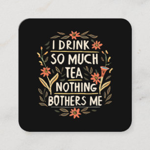 I Drink So Much Tea, Nothing Bothers Me Square Business Card