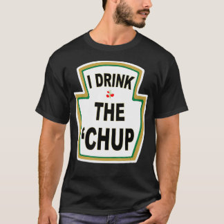 I Drink the Chup  Funny Ketchup lovers gag gift T-Shirt