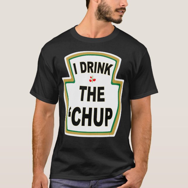 I Drink the Chup  Funny Ketchup lovers gag gift T-Shirt (Front)