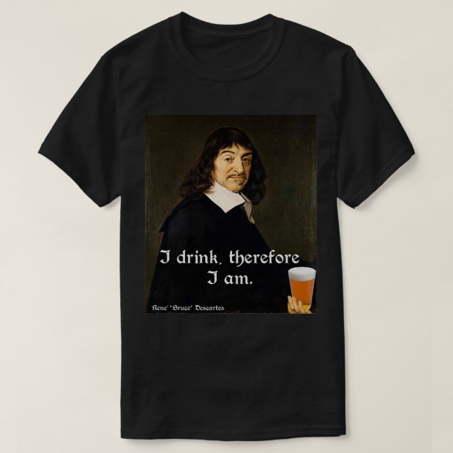 I Drink Therefore I Am DesCartes The Philosophersx T-Shirt (Design Front)