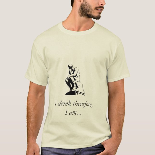 I drink therefore, I am... T-Shirt (Front)