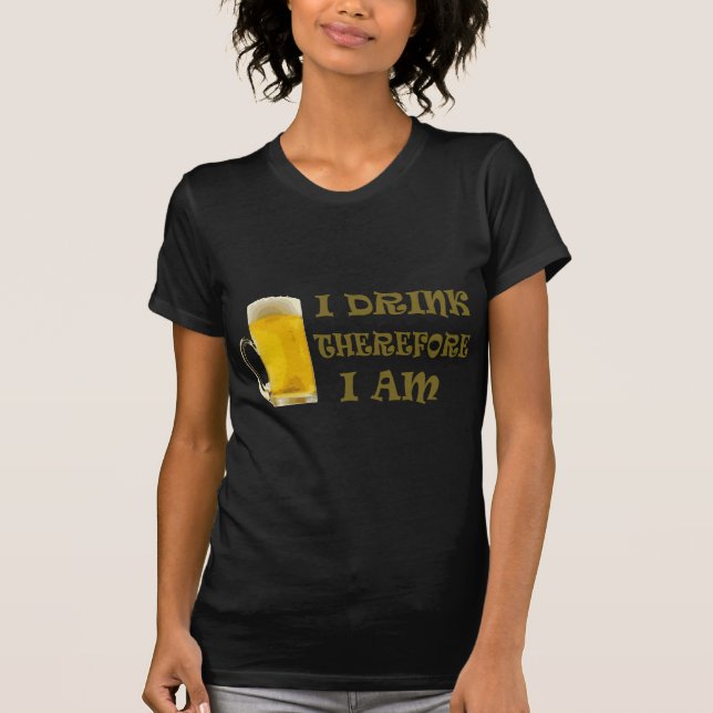 I Drink Therefore I Am T-Shirt (Front)