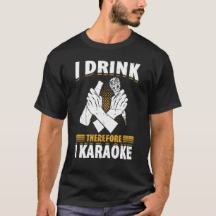I Drink Therefore I Karaoke Karaoke Singer Singin T-Shirt