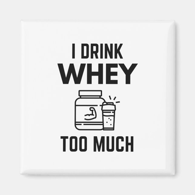 I Drink Whey Too Much Protein Powder Shakes Funny Magnet (Front)