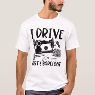 I Drive Fast and Barefoot - Funny Sewing Lover T-Shirt