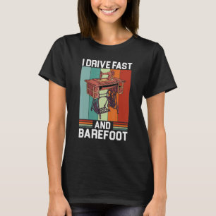 I Drive Fast And Barefoot Funny Sewing Machine T-Shirt