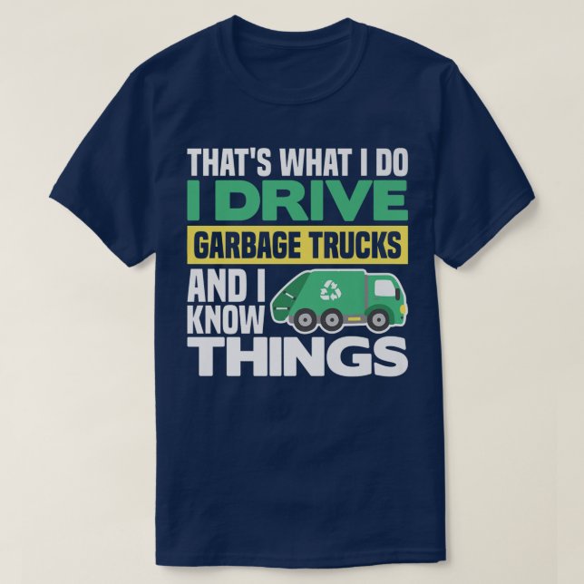 I DRIVE GARBAGE TRUCKS AND I KNOW THINGS  T-Shirt (Design Front)