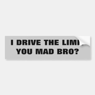 I Drive the Limit YOU MAD BRO? Bumper Sticker