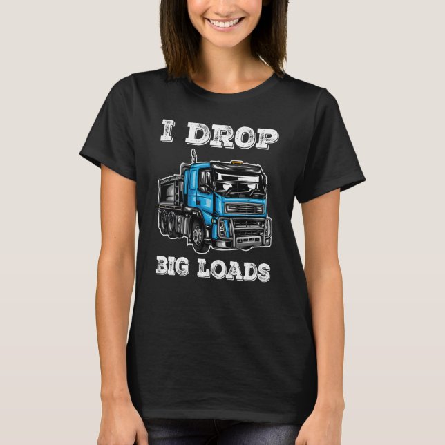 I Drop Big Loads Cool Truck Drivers and Trucker T-Shirt (Front)