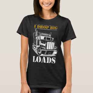 I Drop Big Loads  Diesel Semi Trailer Truck Driver T-Shirt