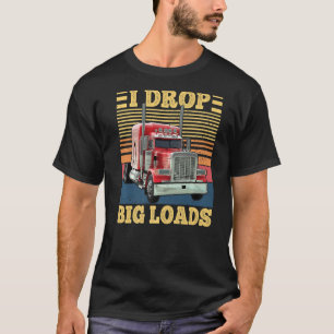 I Drop Big Loads Funny Semi Truck Driver Lover Tru T-Shirt
