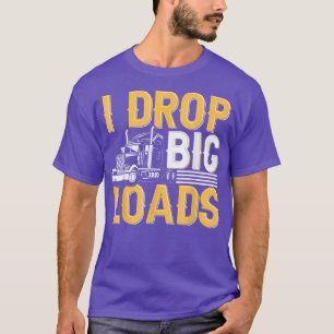 I Drop Big Loads - Funny Truck Driver Trucker  T-Shirt