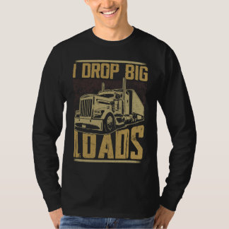 I Drop Big Loads Semi Truck Trucking Driver Trucke T-Shirt