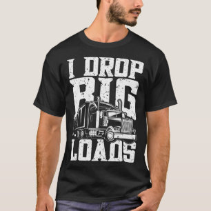 I Drop Big Loads Transport Truck Driving Truck Dri T-Shirt