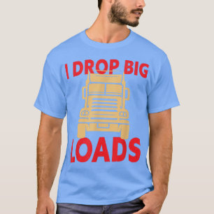 I Drop Big Loads - Truck Driver924 T-Shirt