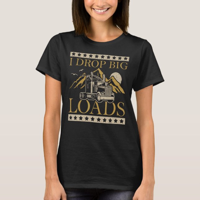 I Drop Big Loads Trucker Rig Trailer Driver T-Shirt (Front)