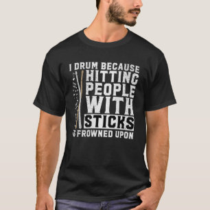 I Drum Because Hitting People With Sticks Is Frown T-Shirt