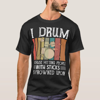 I Drum Because Hitting People With Sticks Is Frown T-Shirt
