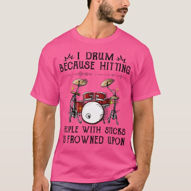I Drum Because Hitting People With Sticks Is Frown T-Shirt (Front)