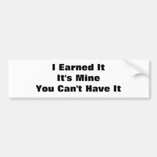 I Earned ItIt's MineYou Can't Have It Bumper Sticker