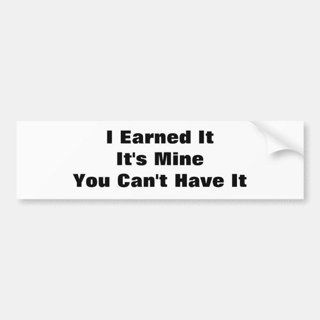 I Earned ItIt's MineYou Can't Have It Bumper Sticker (Front)