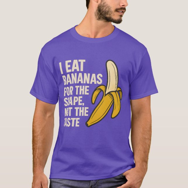 I eat bananas for the shape, not the taste T-Shirt (Front)