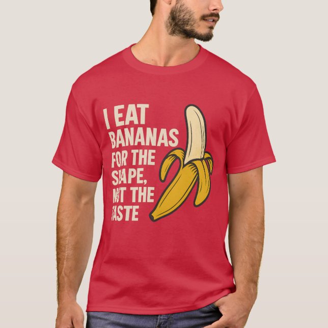 I eat bananas for the shape, not the taste T-Shirt (Front)