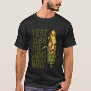 I Eat Corn The Long Way Funny Adult Joke Men Women T-Shirt