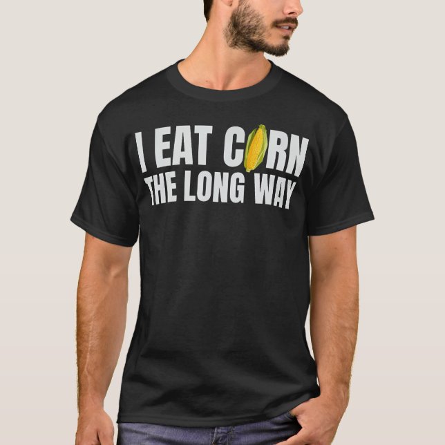 I Eat Corn The Long Way Funny Inappropriate Embarr T-Shirt (Front)