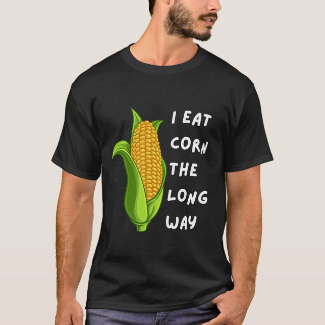 I Eat Corn The Long Way Funny Inappropriate Tee (Front)